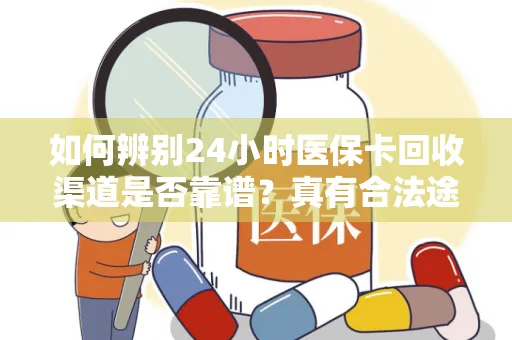 上海如何辨别24小时医保卡回收渠道是否靠谱？真有合法途径吗？