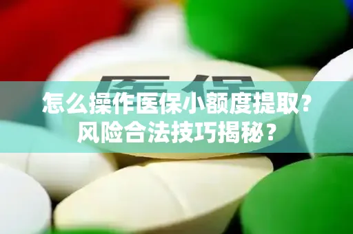 上海怎么操作医保小额度提取？风险合法技巧揭秘？