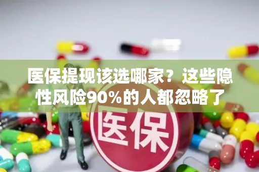 上海医保提现该选哪家？这些隐性风险90%的人都忽略了